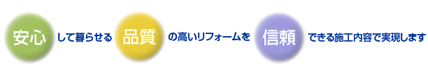 安心して暮らせる品質の高いリフォームを信頼できる施工方法で実現します